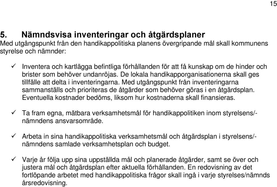 Med utgångspunkt från inventeringarna sammanställs och prioriteras de åtgärder som behöver göras i en åtgärdsplan. Eventuella kostnader bedöms, liksom hur kostnaderna skall finansieras.