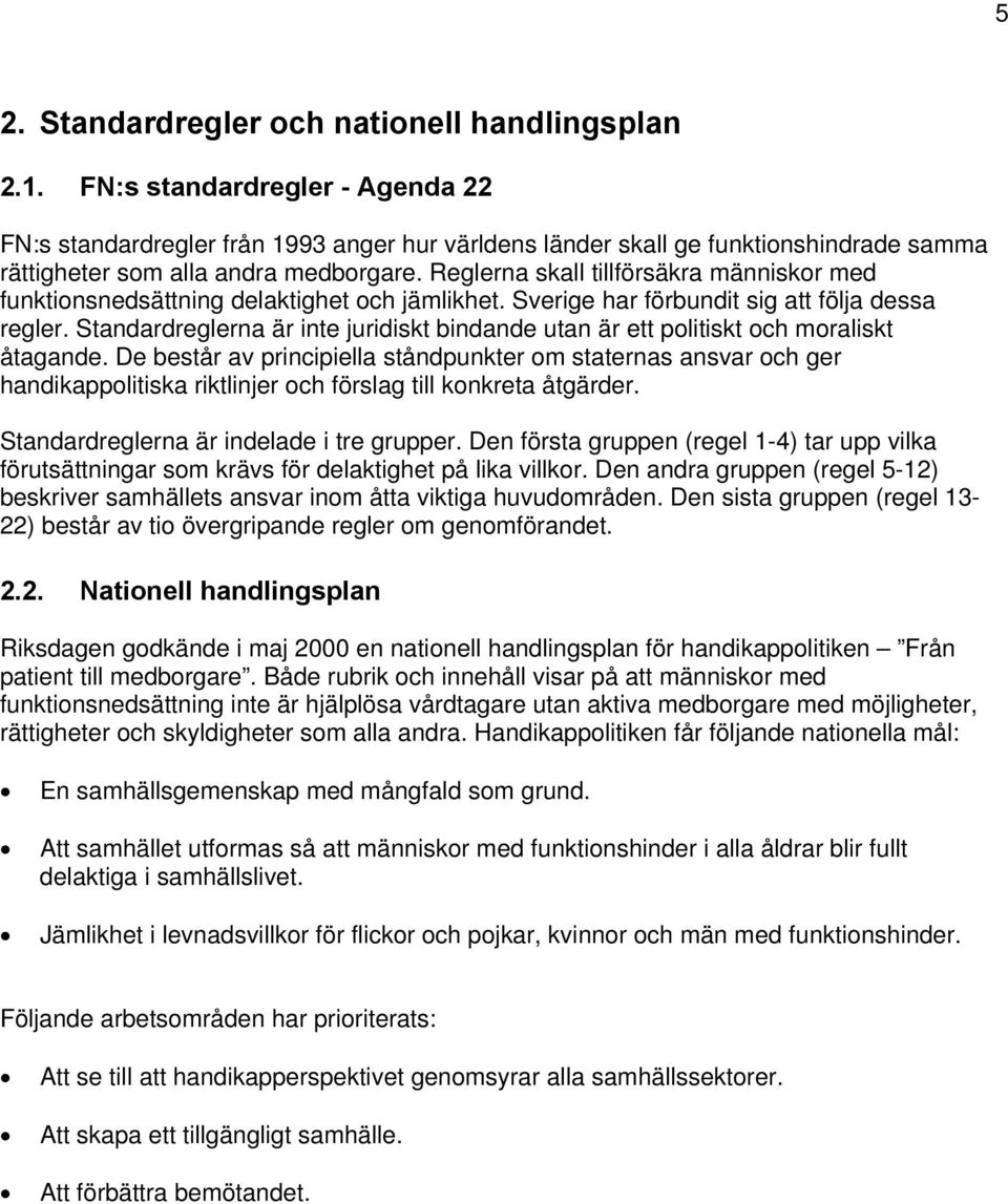 Reglerna skall tillförsäkra människor med funktionsnedsättning delaktighet och jämlikhet. Sverige har förbundit sig att följa dessa regler.