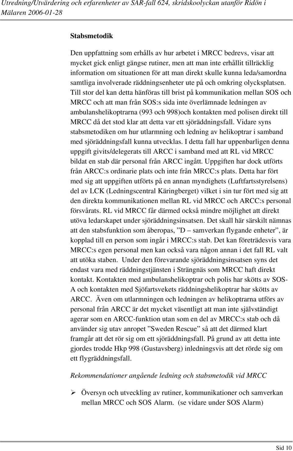 Till stor del kan detta hänföras till brist på kommunikation mellan SOS och MRCC och att man från SOS:s sida inte överlämnade ledningen av ambulanshelikoptrarna (993 och 998)och kontakten med polisen