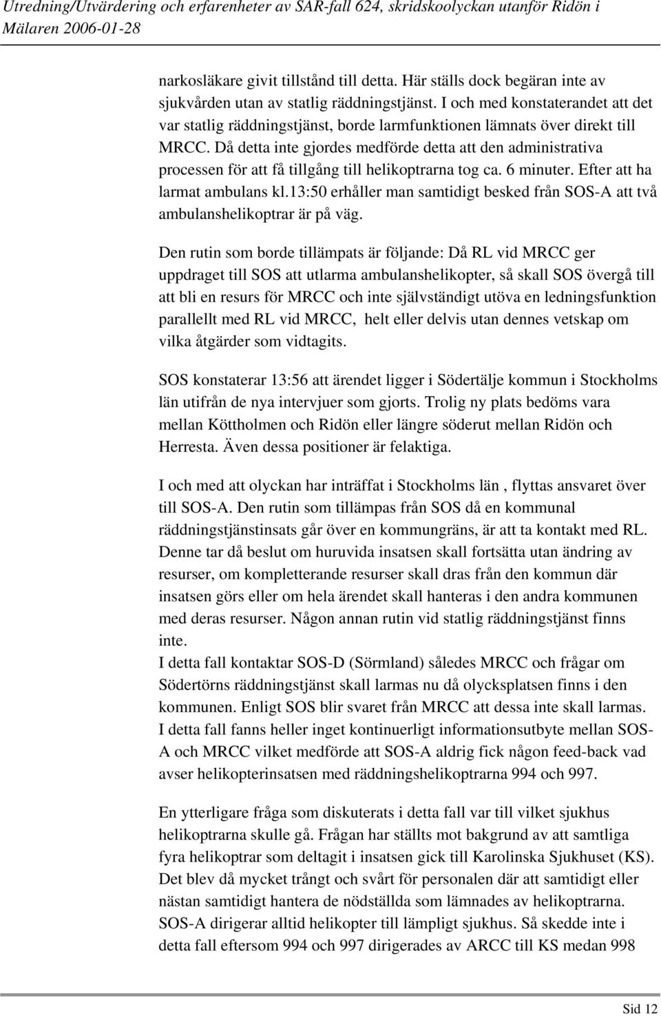 Då detta inte gjordes medförde detta att den administrativa processen för att få tillgång till helikoptrarna tog ca. 6 minuter. Efter att ha larmat ambulans kl.