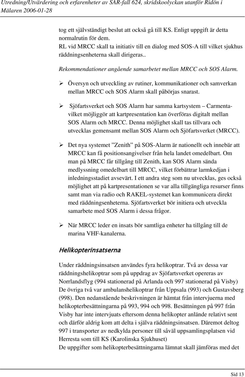 Översyn och utveckling av rutiner, kommunikationer och samverkan mellan MRCC och SOS Alarm skall påbörjas snarast.