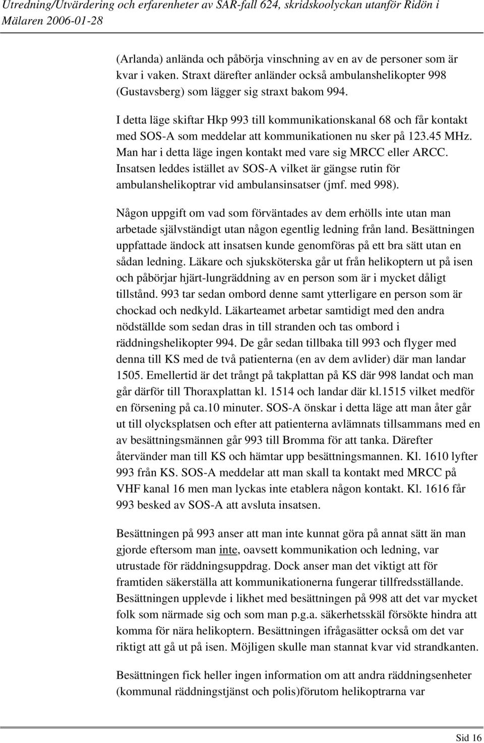 Man har i detta läge ingen kontakt med vare sig MRCC eller ARCC. Insatsen leddes istället av SOS-A vilket är gängse rutin för ambulanshelikoptrar vid ambulansinsatser (jmf. med 998).