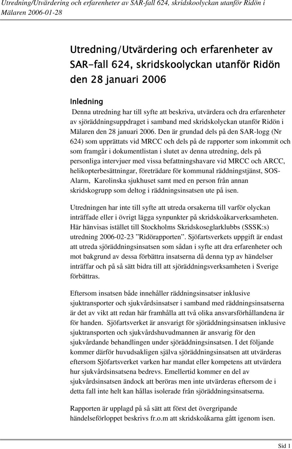 Den är grundad dels på den SAR-logg (Nr 624) som upprättats vid MRCC och dels på de rapporter som inkommit och som framgår i dokumentlistan i slutet av denna utredning, dels på personliga intervjuer