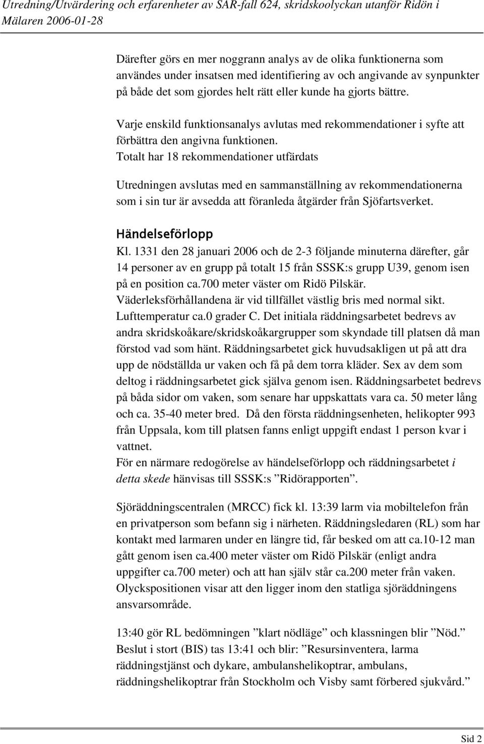 Totalt har 18 rekommendationer utfärdats Utredningen avslutas med en sammanställning av rekommendationerna som i sin tur är avsedda att föranleda åtgärder från Sjöfartsverket. Händelseförlopp Kl.