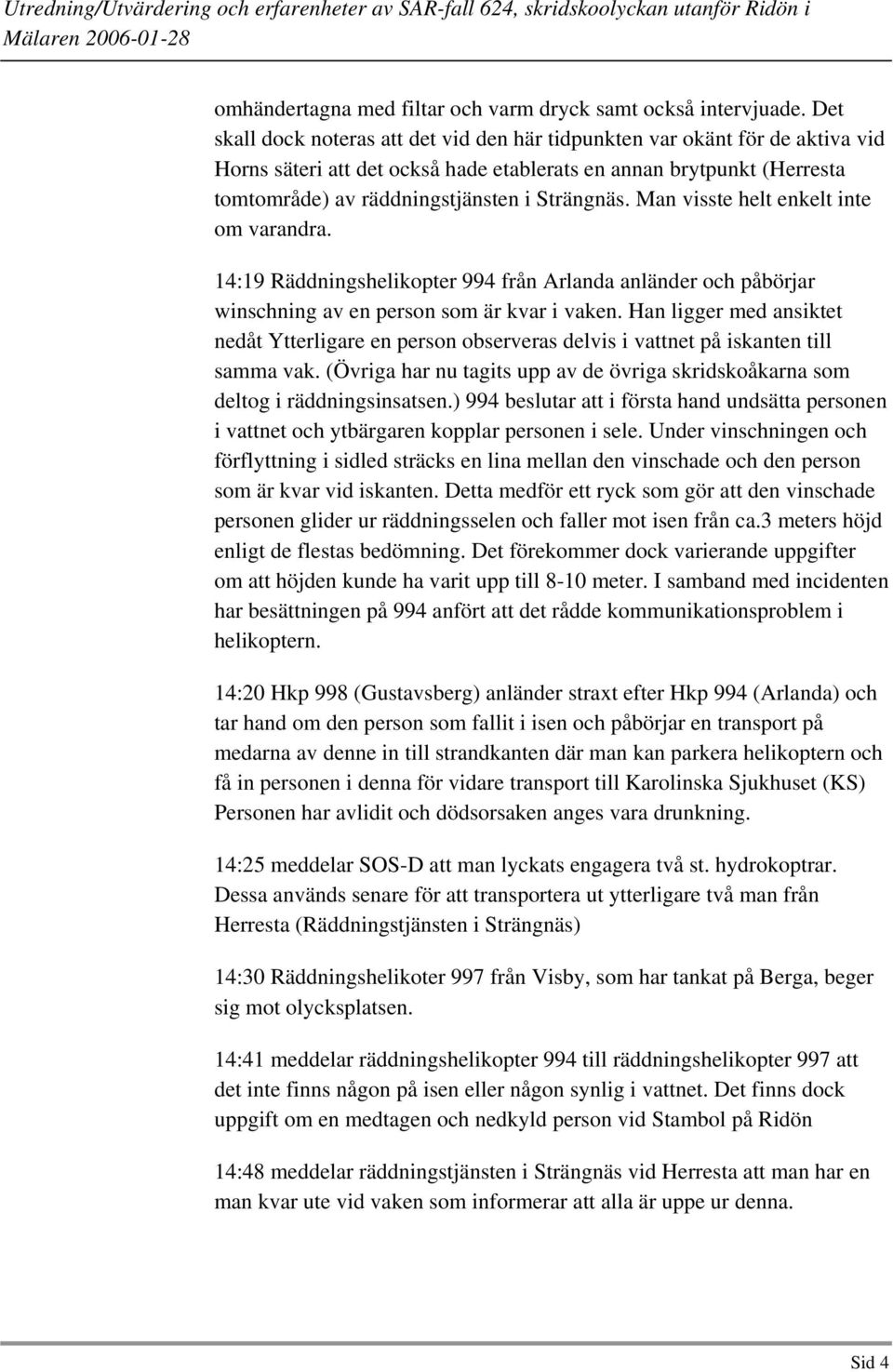 Man visste helt enkelt inte om varandra. 14:19 Räddningshelikopter 994 från Arlanda anländer och påbörjar winschning av en person som är kvar i vaken.