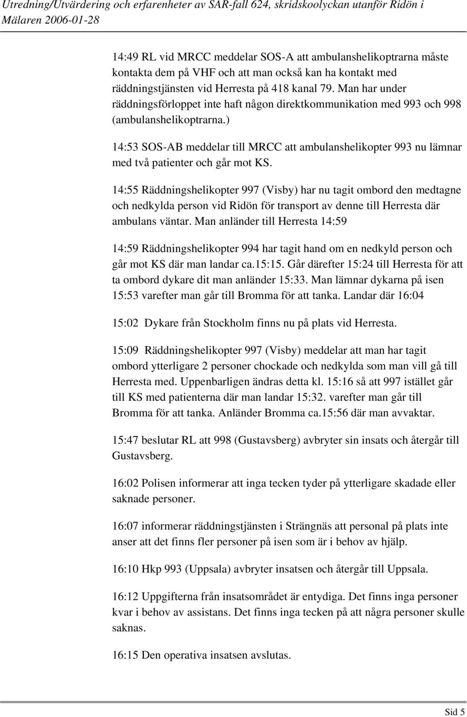 ) 14:53 SOS-AB meddelar till MRCC att ambulanshelikopter 993 nu lämnar med två patienter och går mot KS.