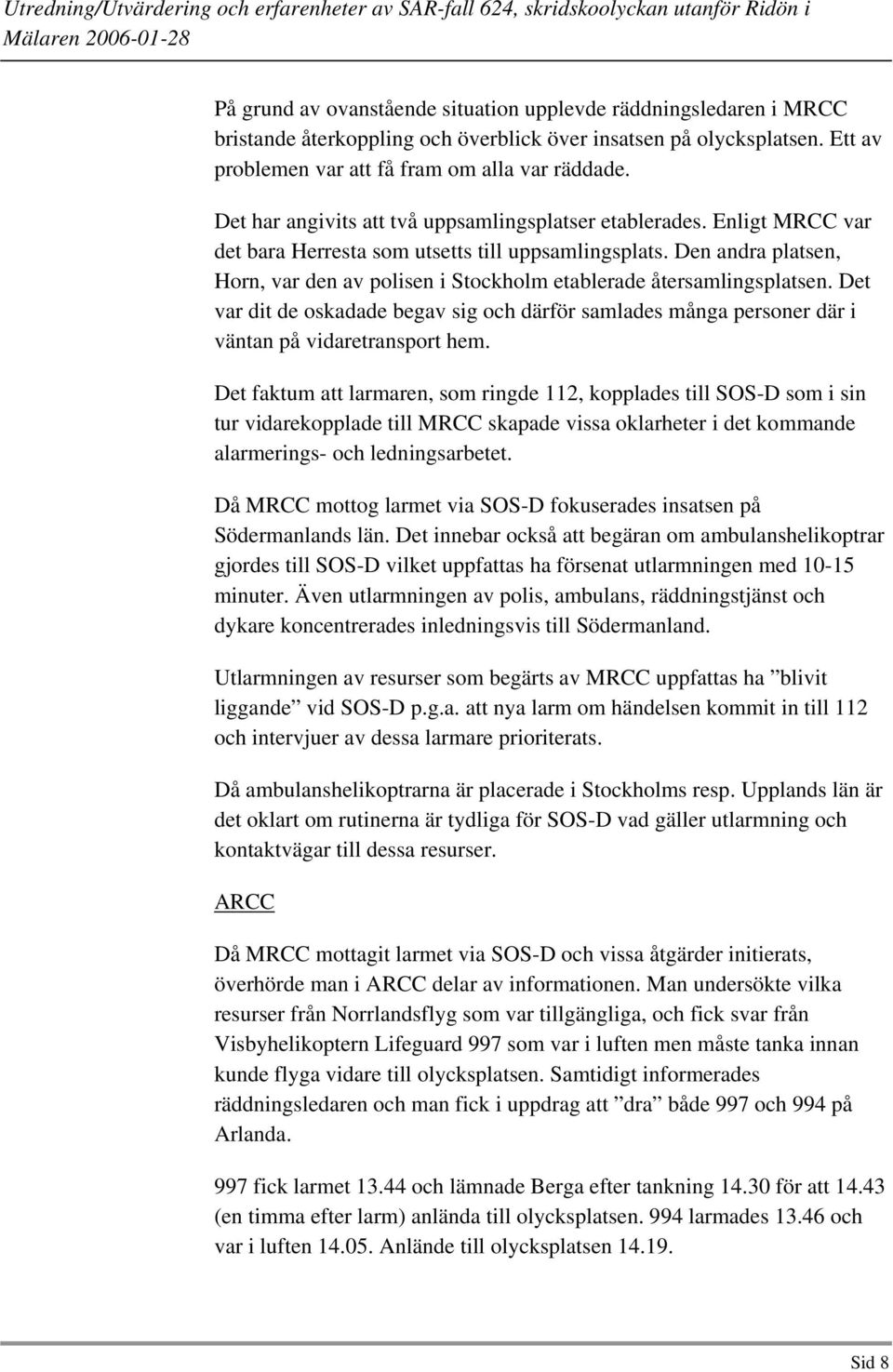 Den andra platsen, Horn, var den av polisen i Stockholm etablerade återsamlingsplatsen. Det var dit de oskadade begav sig och därför samlades många personer där i väntan på vidaretransport hem.