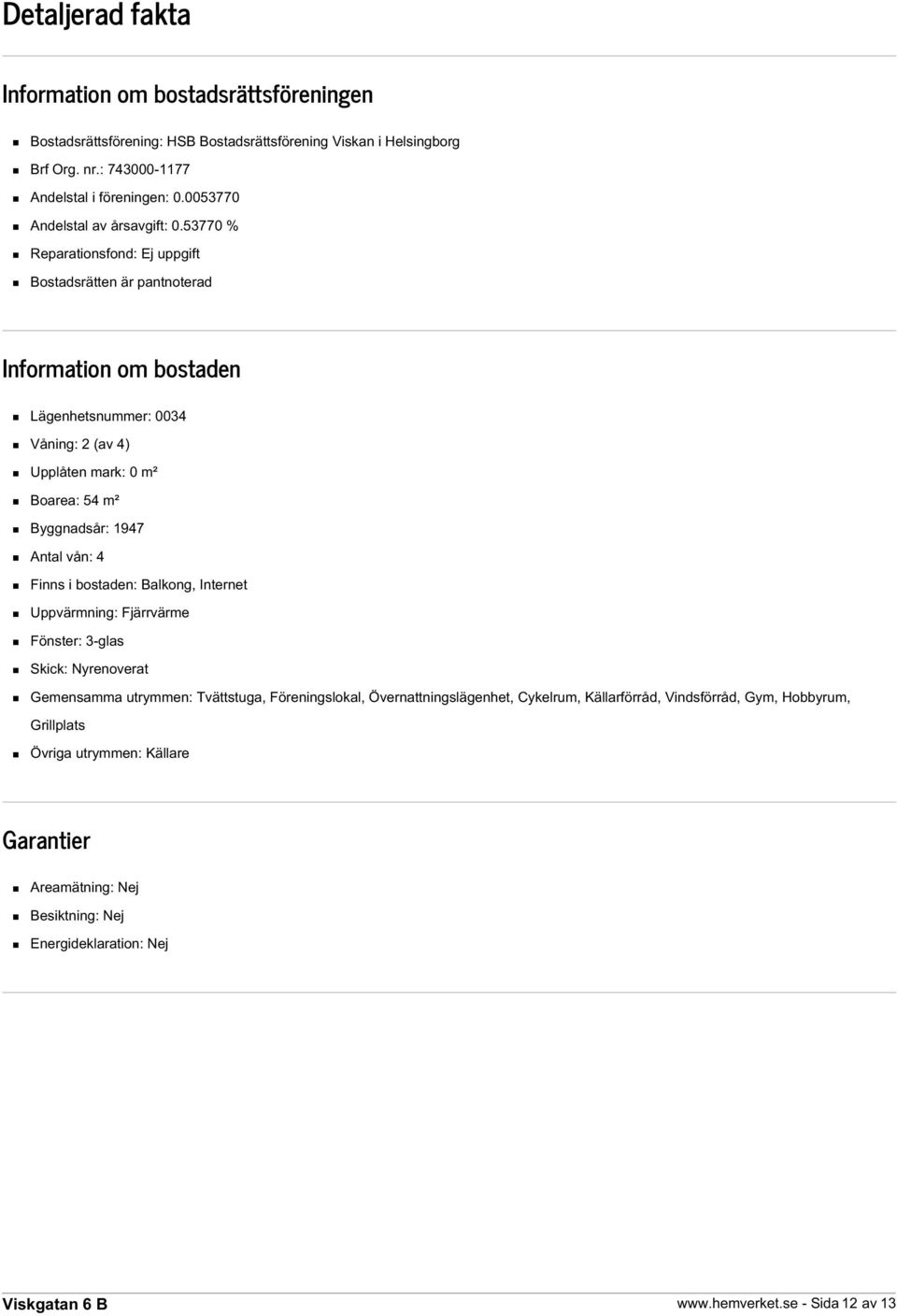 53770 % Reparationsfond: Ej uppgift Bostadsrätten är pantnoterad Information om bostaden Lägenhetsnummer: 0034 Våning: 2 (av 4) Upplåten mark: 0 m² Boarea: 54 m² Byggnadsår: 1947 Antal