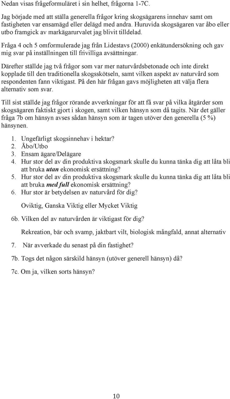 Fråga 4 och 5 omformulerade jag från Lidestavs (2000) enkätundersökning och gav mig svar på inställningen till frivilliga avsättningar.