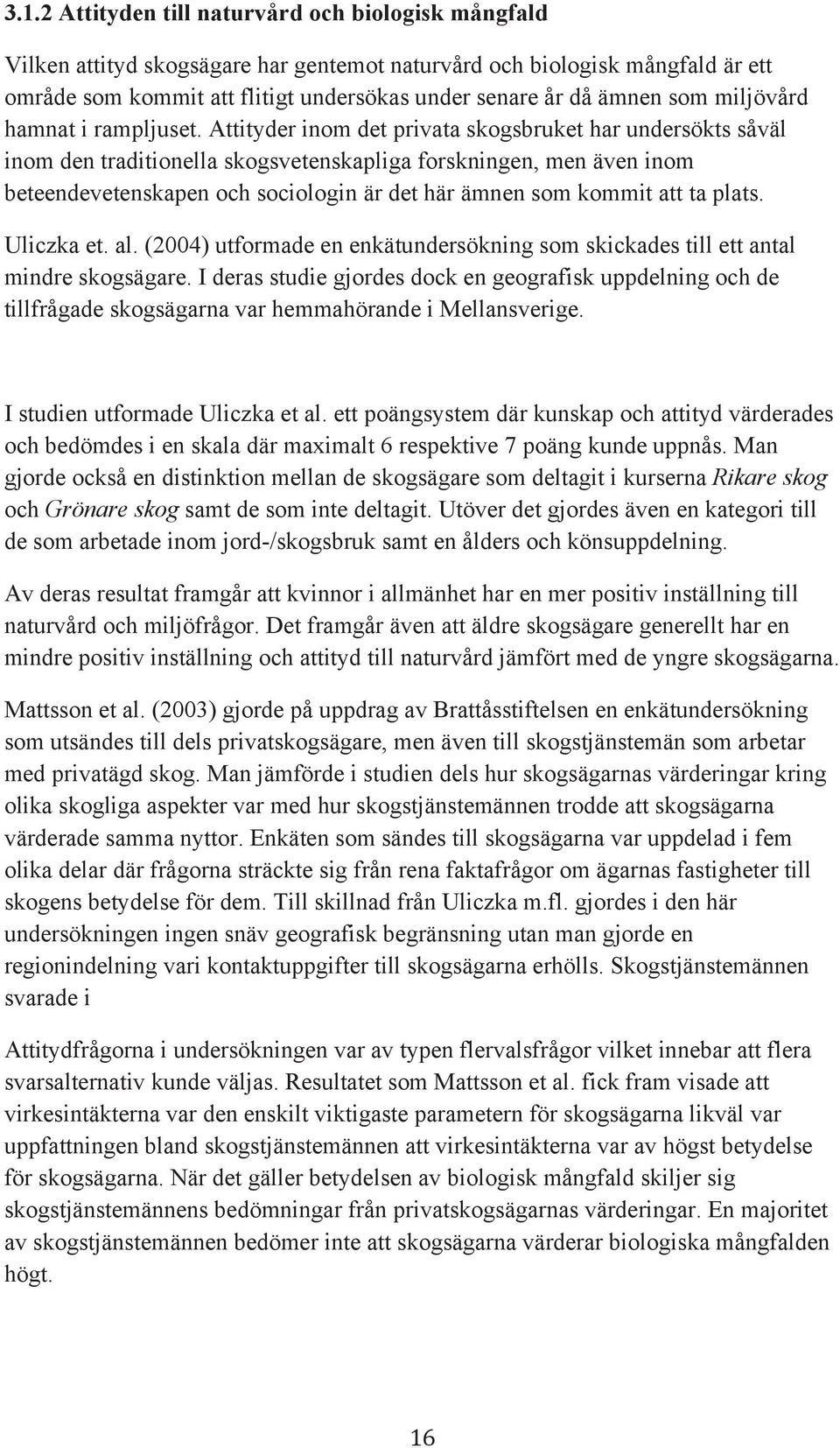 Attityder inom det privata skogsbruket har undersökts såväl inom den traditionella skogsvetenskapliga forskningen, men även inom beteendevetenskapen och sociologin är det här ämnen som kommit att ta