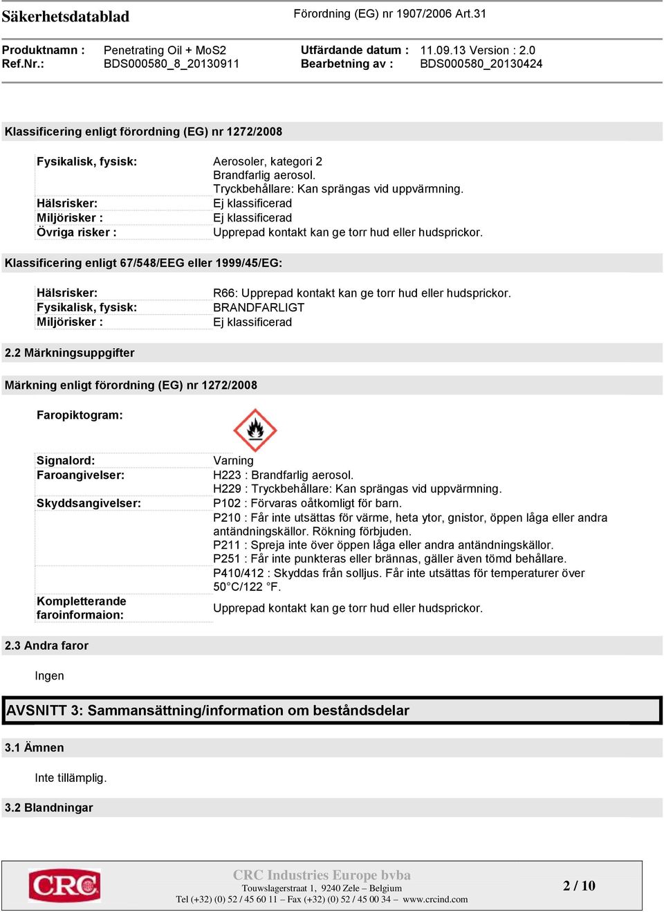 Klassificering enligt 67/548/EEG eller 1999/45/EG: Hälsrisker: Fysikalisk, fysisk: Miljörisker : R66: Upprepad kontakt kan ge torr hud eller hudsprickor. BRANDFARLIGT Ej klassificerad 2.