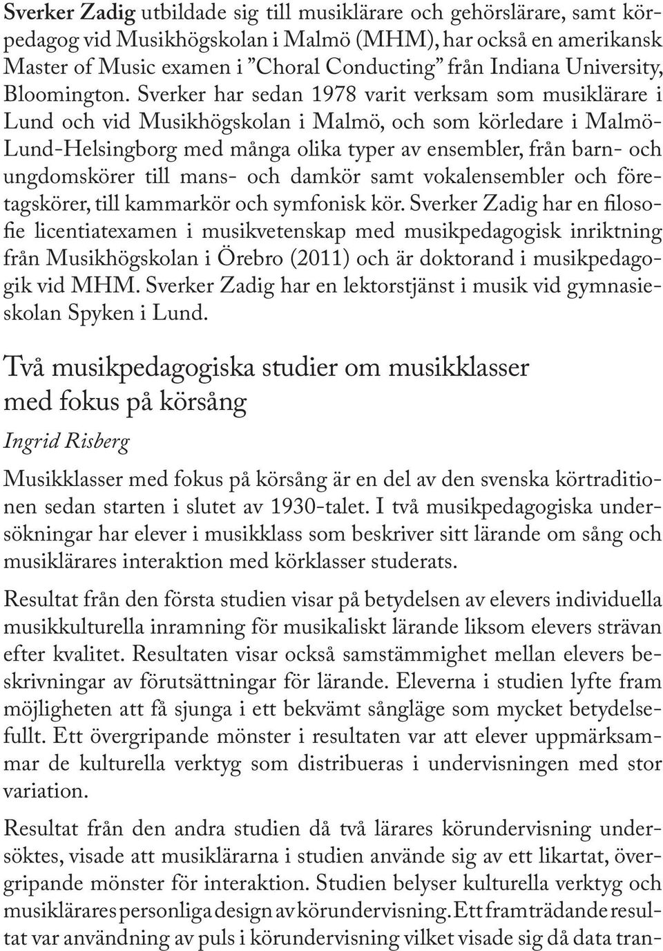 Sverker har sedan 1978 varit verksam som musiklärare i Lund och vid Musikhögskolan i Malmö, och som körledare i Malmö- Lund-Helsingborg med många olika typer av ensembler, från barn- och ungdomskörer