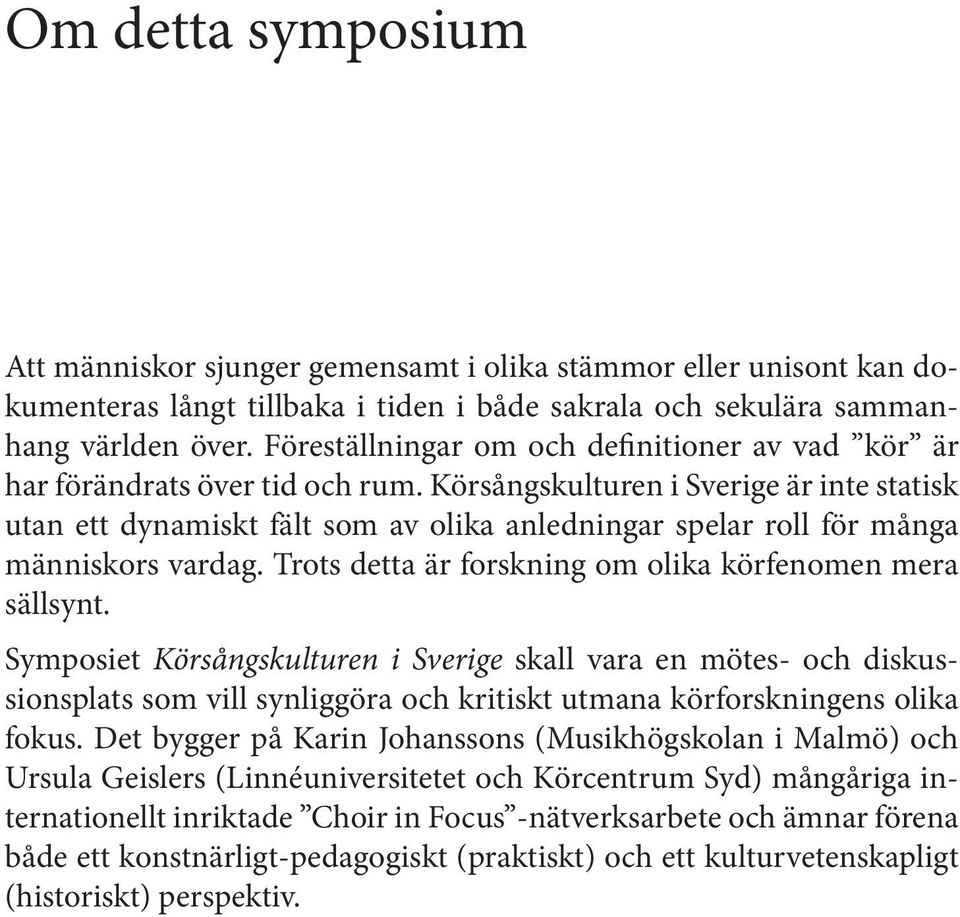 Körsångskulturen i Sverige är inte statisk utan ett dynamiskt fält som av olika anledningar spelar roll för många människors vardag. Trots detta är forskning om olika körfenomen mera sällsynt.