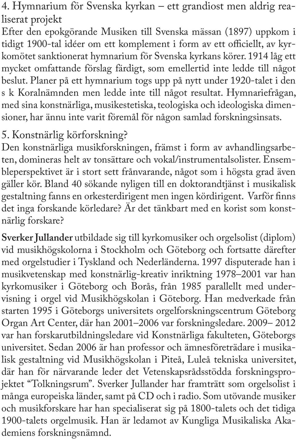 Planer på ett hymnarium togs upp på nytt under 1920-talet i den s k Koralnämnden men ledde inte till något resultat.