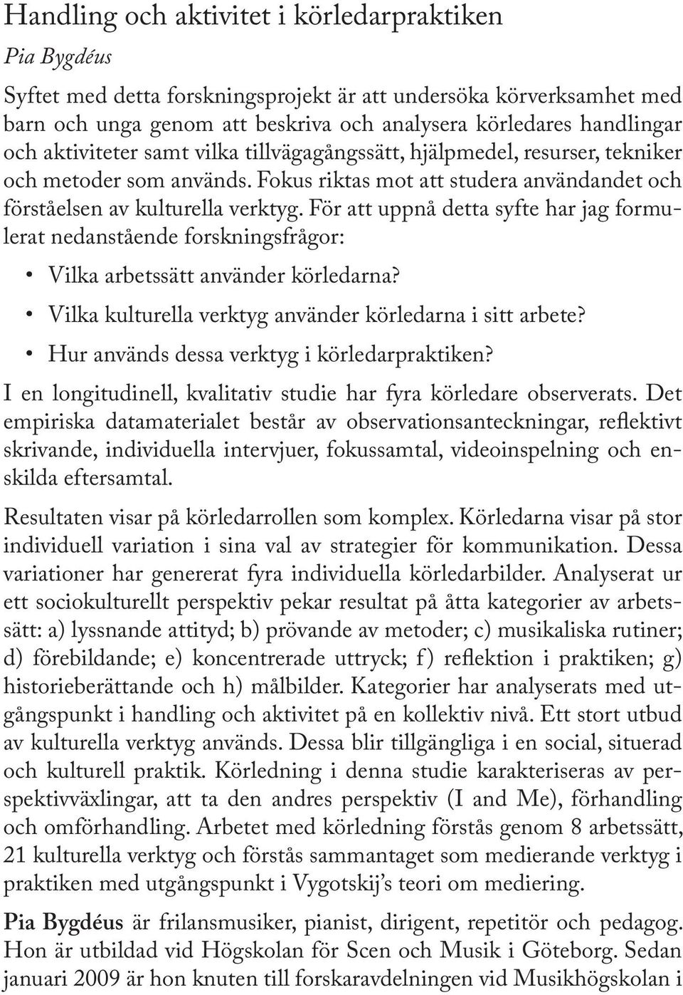 För att uppnå detta syfte har jag formulerat nedanstående forskningsfrågor: Vilka arbetssätt använder körledarna? Vilka kulturella verktyg använder körledarna i sitt arbete?