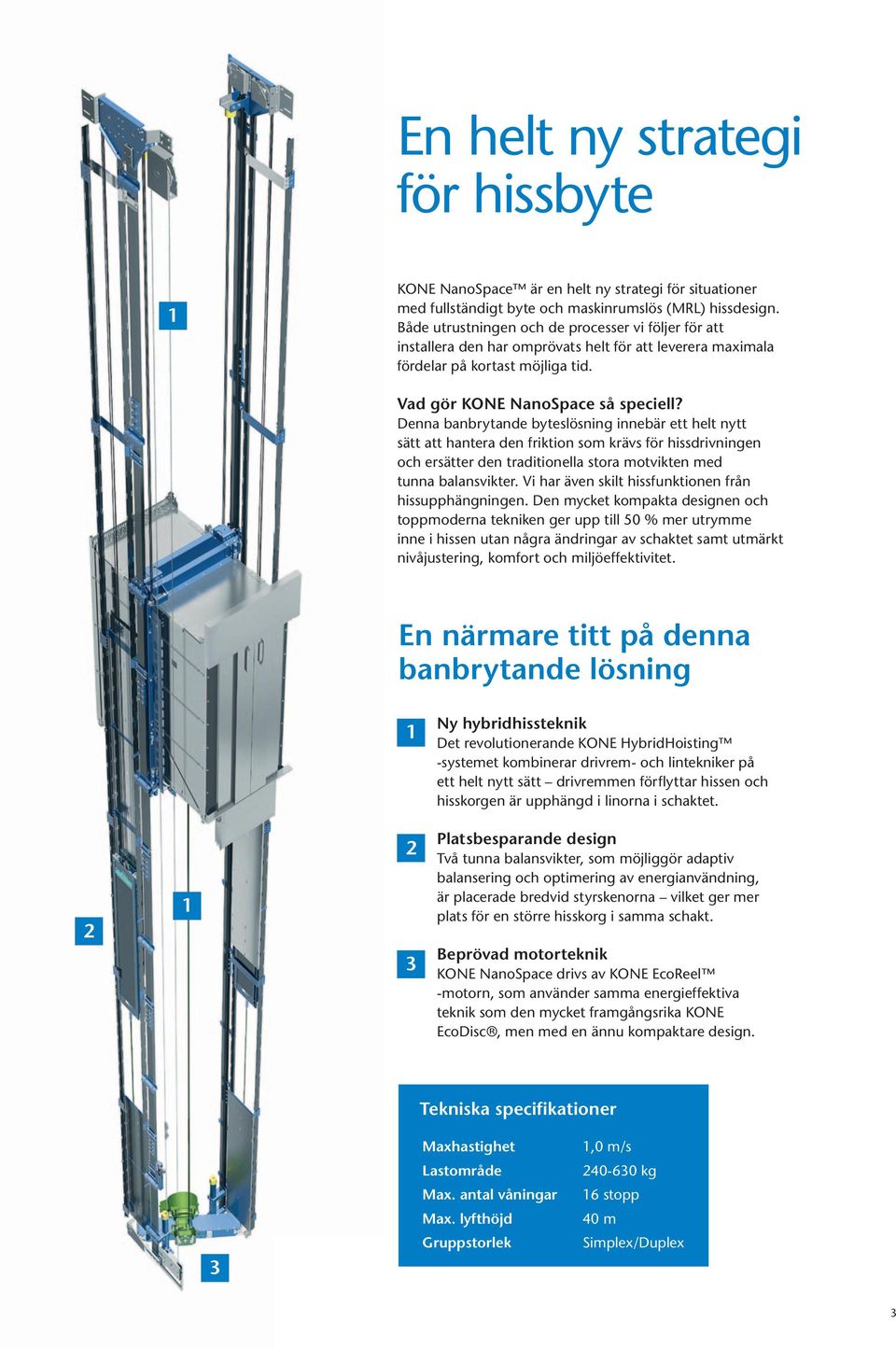 denna banbrytande byteslösning innebär ett helt nytt sätt att hantera den friktion som krävs för hissdrivningen och ersätter den traditionella stora motvikten med tunna balansvikter.