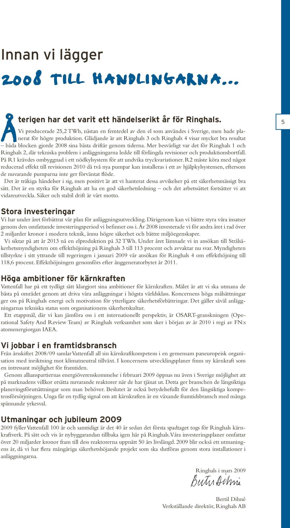 Glädjande är att Ringhals 3 och Ringhals 4 visar mycket bra resultat båda blocken gjorde 2008 sina bästa driftår genom tiderna.