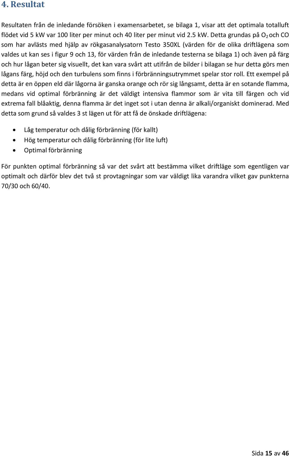 Detta grundas på O 2 och CO som har avlästs med hjälp av rökgasanalysatorn Testo 350XL (värden för de olika driftlägena som valdes ut kan ses i figur 9 och 13, för värden från de inledande testerna
