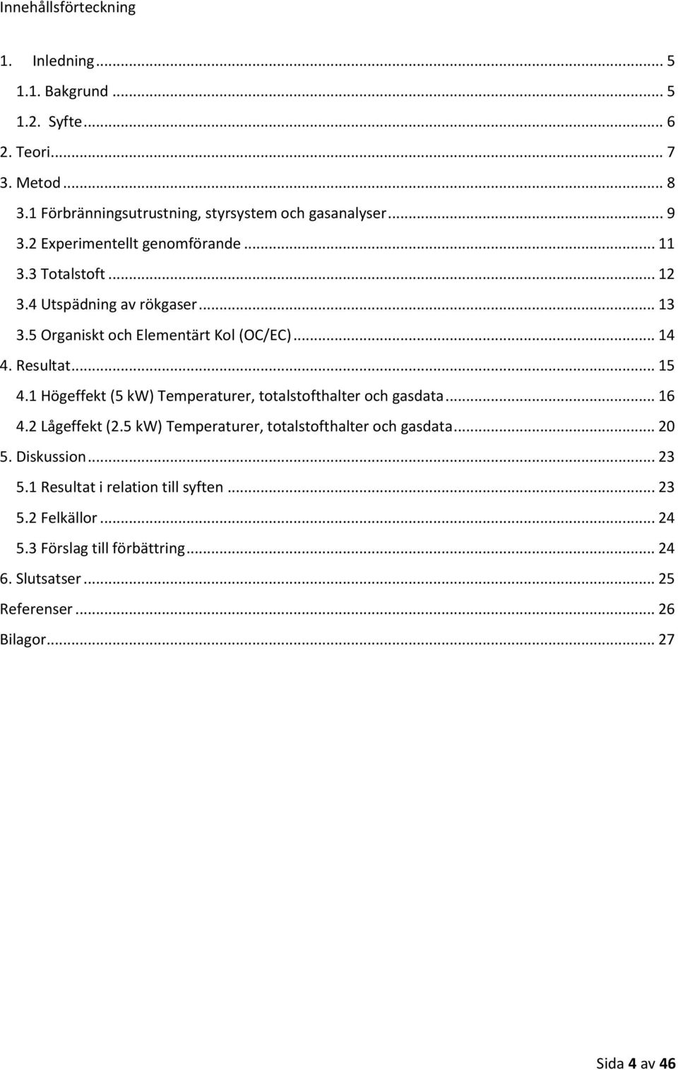 .. 15 4.1 Högeffekt (5 kw) Temperaturer, totalstofthalter och gasdata... 16 4.2 Lågeffekt (2.5 kw) Temperaturer, totalstofthalter och gasdata... 20 5.