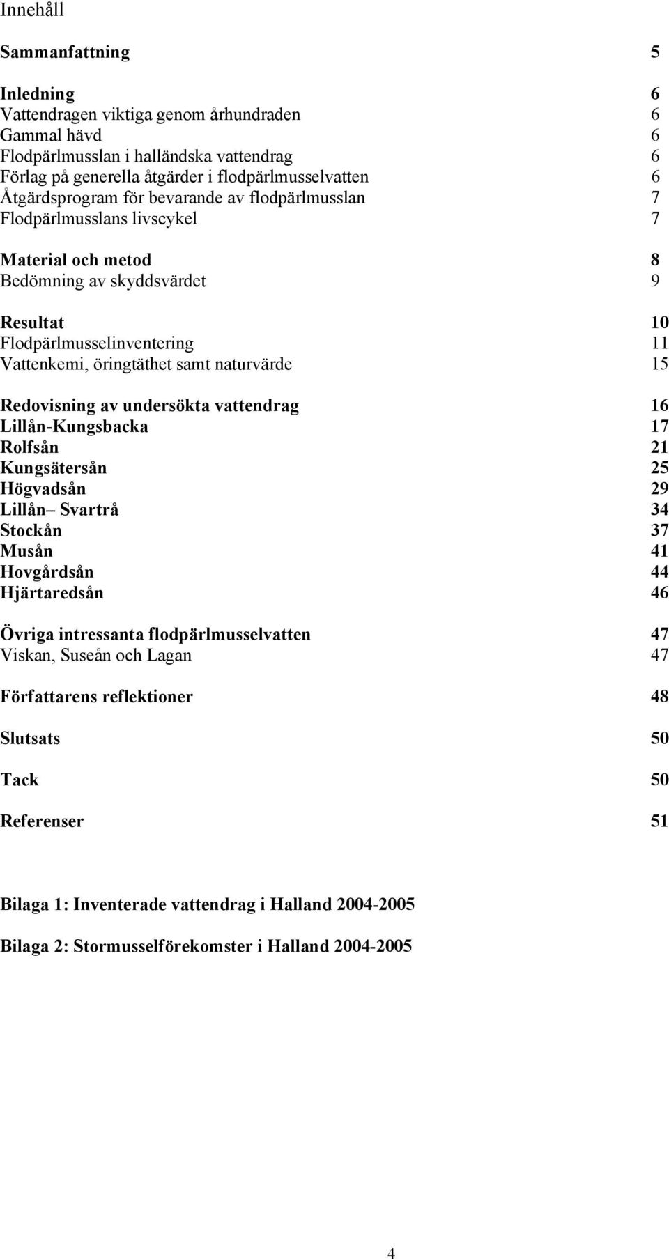 naturvärde 15 Redovisning av undersökta vattendrag 16 Lillån-Kungsbacka 17 Rolfsån 21 Kungsätersån 25 Högvadsån 29 Lillån Svartrå 34 Stockån 37 Musån 41 Hovgårdsån 44 Hjärtaredsån 46 Övriga