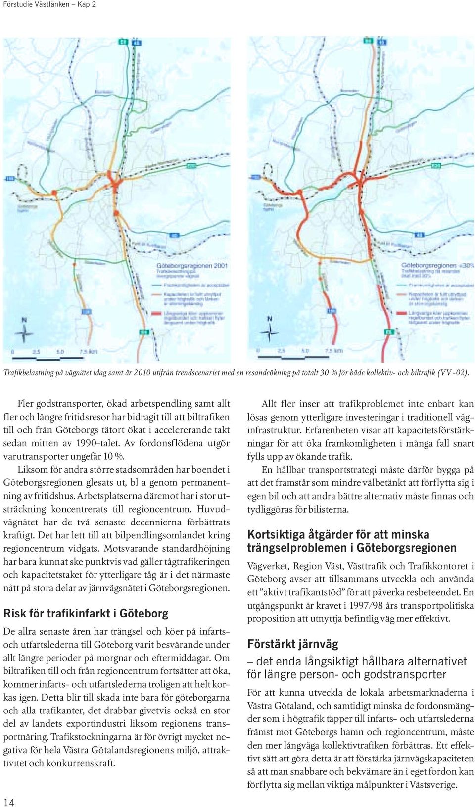 Av fordonsflödena utgör varutransporter ungefär 10 %. Liksom för andra större stadsområden har boendet i Göteborgsregionen glesats ut, bl a genom permanentning av fritidshus.