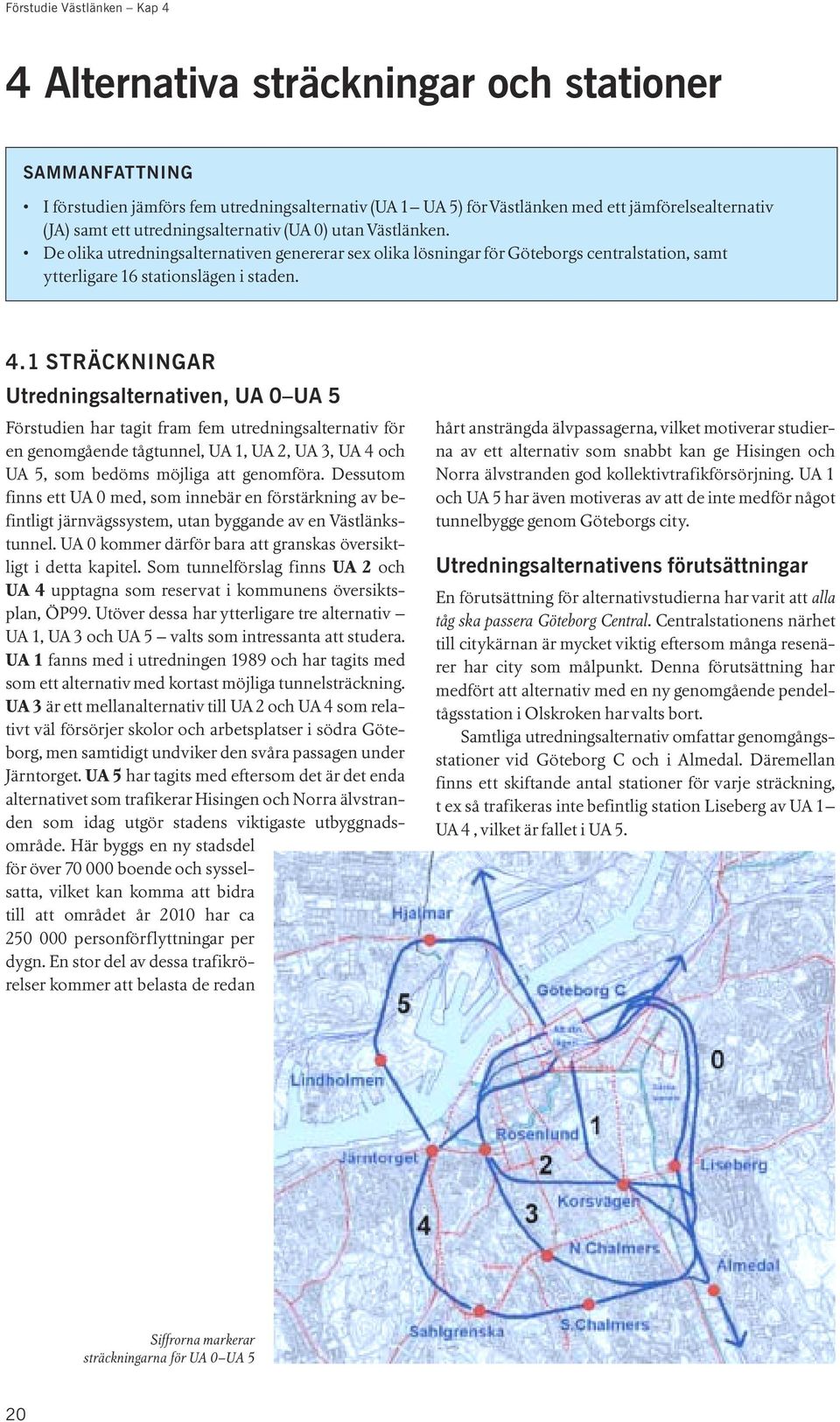 1 STRÄCKNINGAR Utredningsalternativen, UA 0 UA 5 Förstudien har tagit fram fem utredningsalternativ för en genomgående tågtunnel, UA 1, UA 2, UA 3, UA 4 och UA 5, som bedöms möjliga att genomföra.