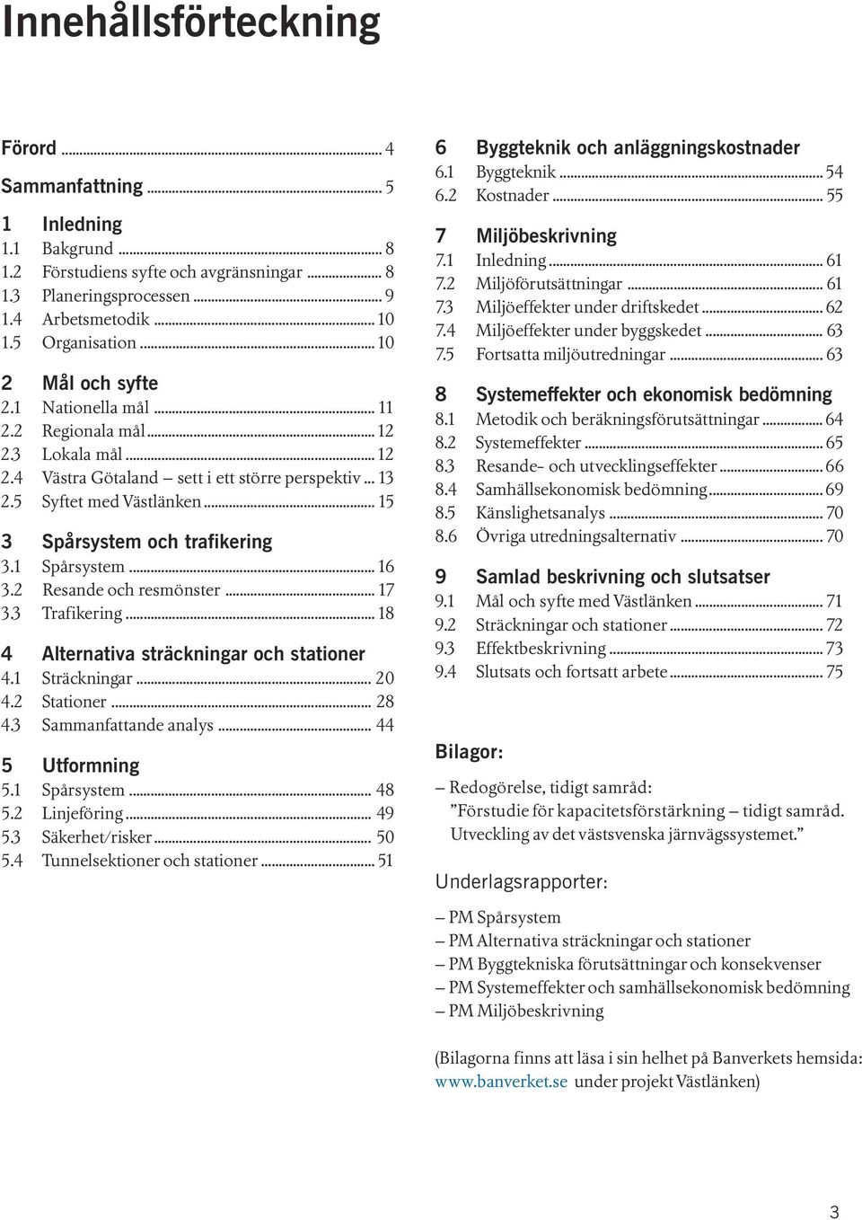 5 Syftet med Västlänken... 15 3 Spårsystem och trafikering 3.1 Spårsystem... 16 3.2 Resande och resmönster... 17 3.3 Trafikering... 18 4 Alternativa sträckningar och stationer 4.1 Sträckningar... 20 4.