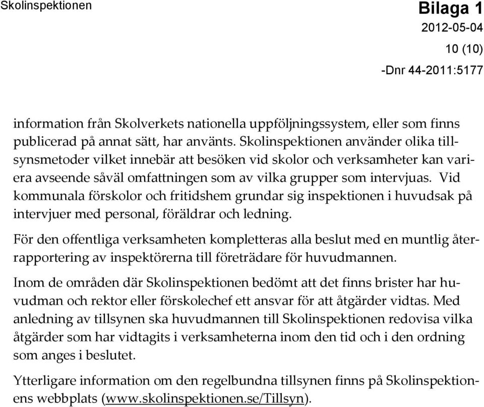 Vid kommunala förskolor och fritidshem grundar sig inspektionen i huvudsak på intervjuer med personal, föräldrar och ledning.