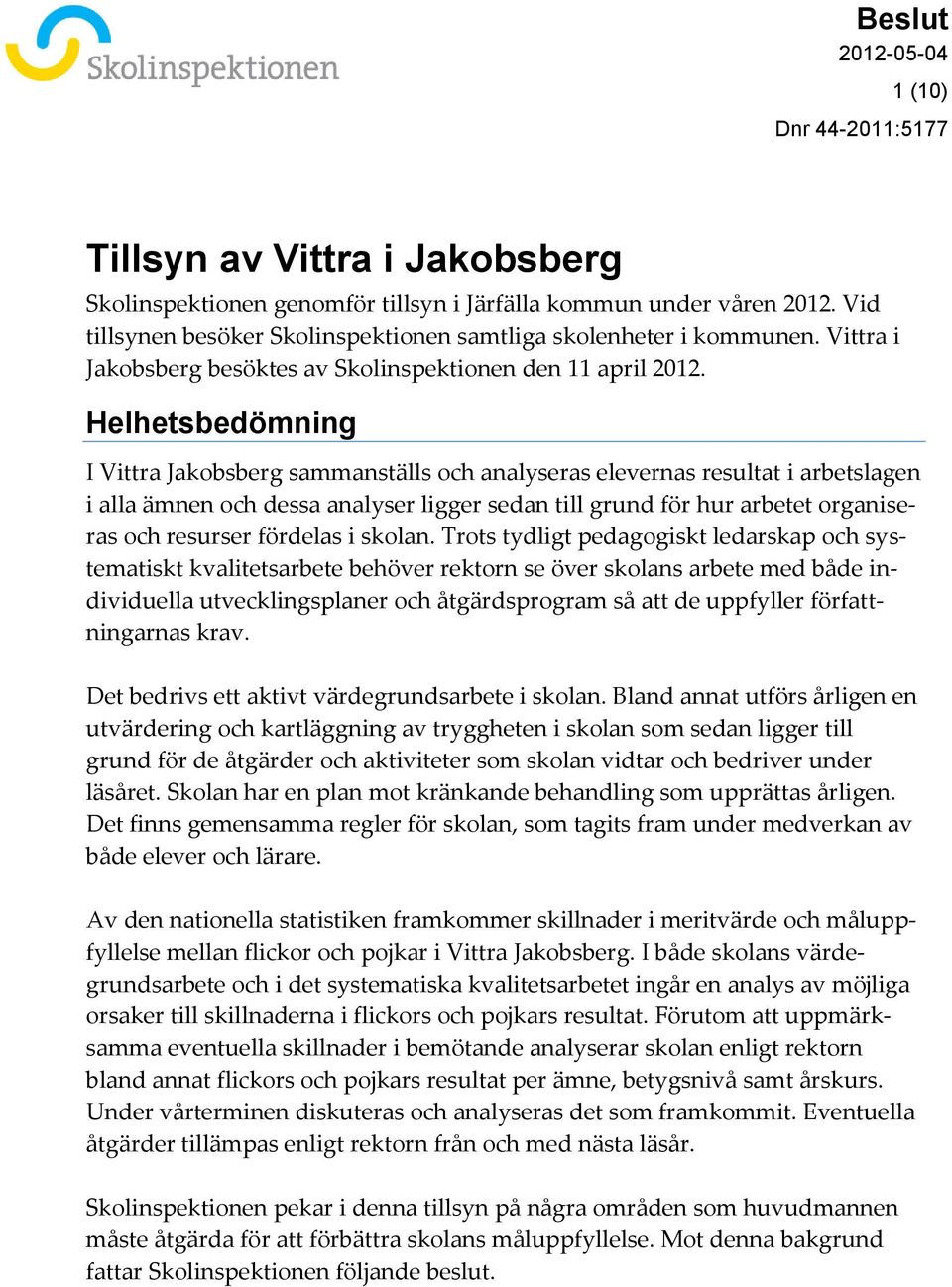 Helhetsbedömning I Vittra Jakobsberg sammanställs och analyseras elevernas resultat i arbetslagen i alla ämnen och dessa analyser ligger sedan till grund för hur arbetet organiseras och resurser