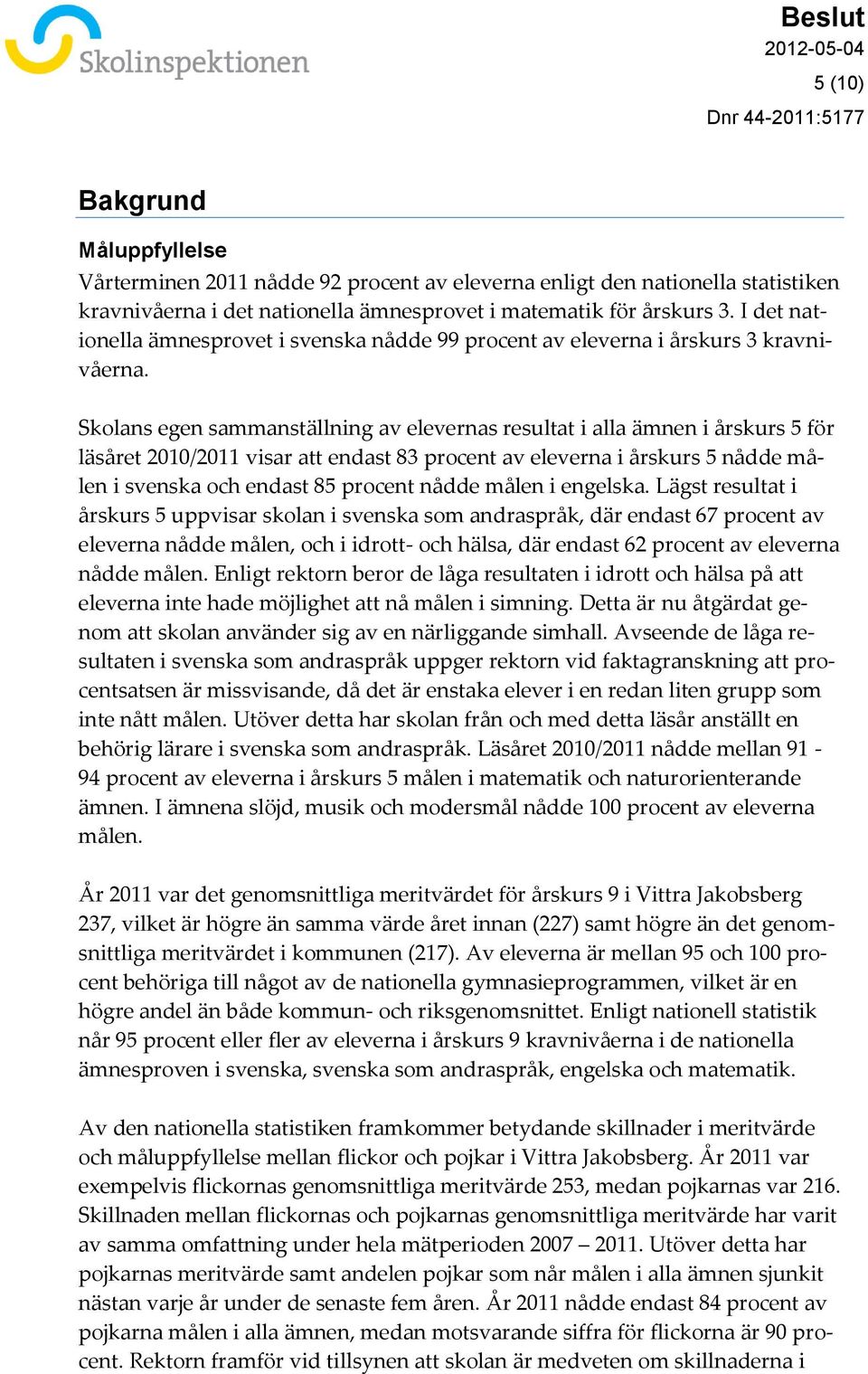 Skolans egen sammanställning av elevernas resultat i alla ämnen i årskurs 5 för läsåret 2010/2011 visar att endast 83 procent av eleverna i årskurs 5 nådde målen i svenska och endast 85 procent nådde