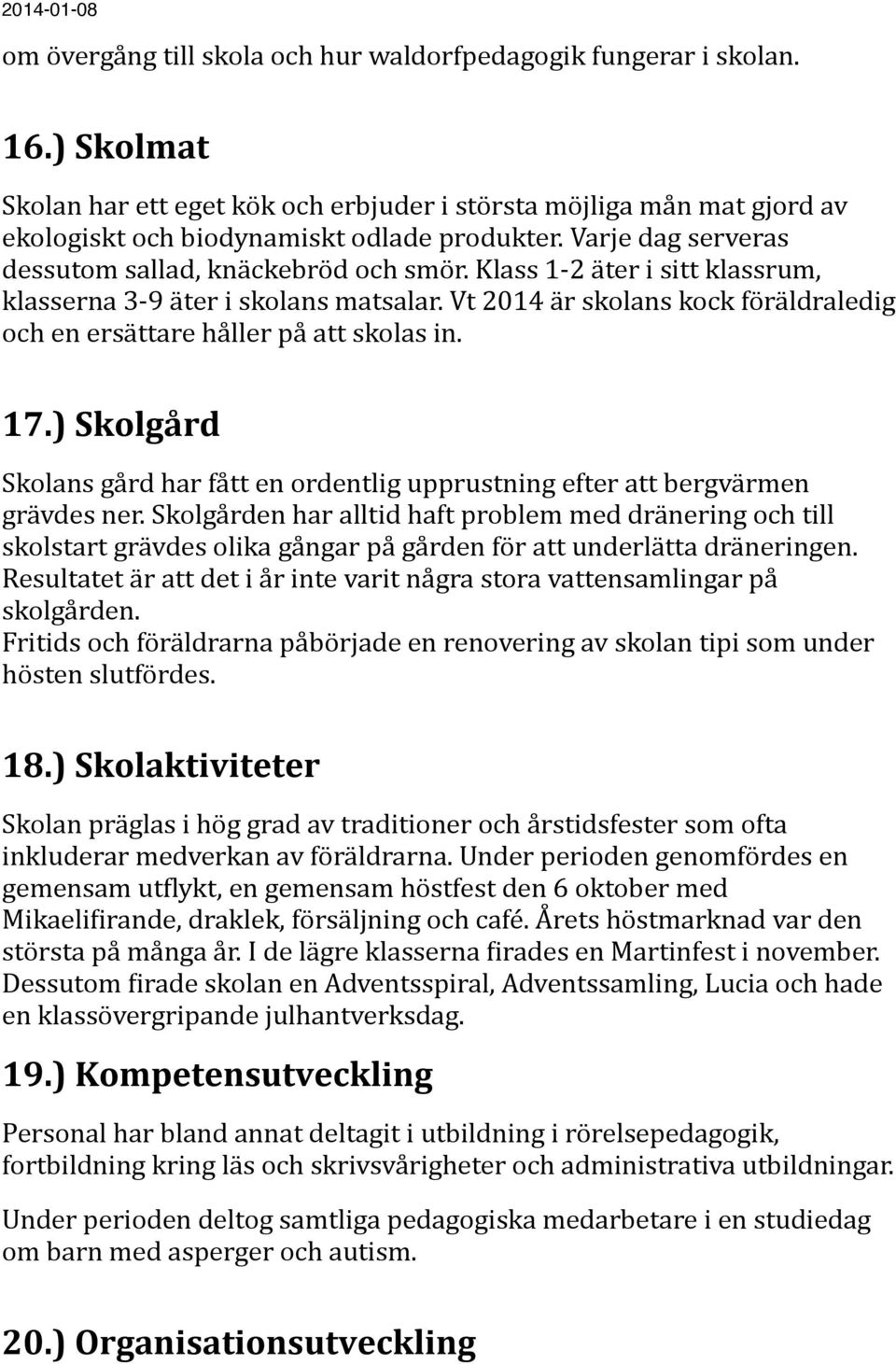 Vt 2014 är skolans kock föräldraledig och en ersättare håller på att skolas in. 17.) Skolgård Skolans gård har fått en ordentlig upprustning efter att bergvärmen grävdes ner.