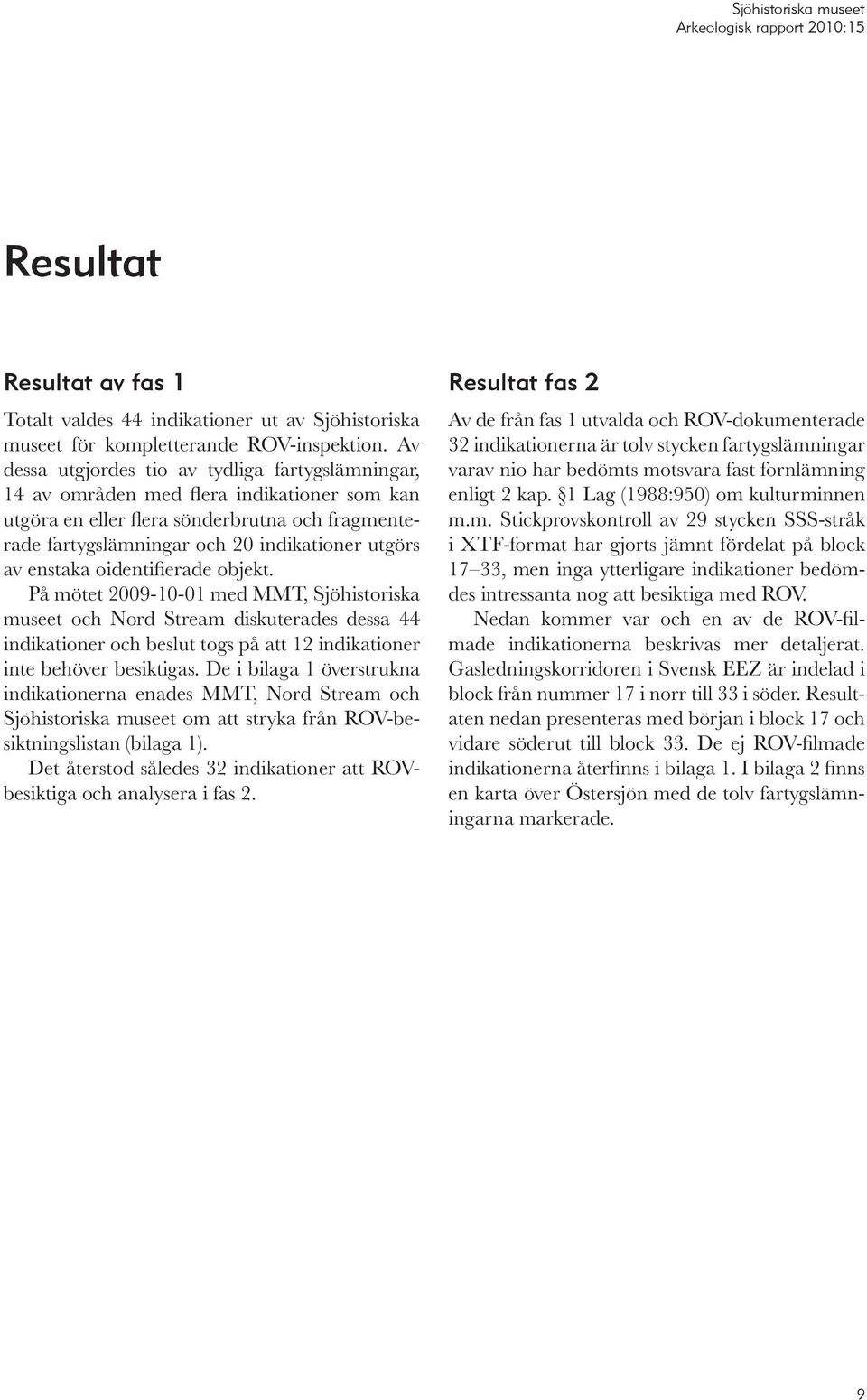 enstaka oidentifierade objekt. På mötet 2009-10-01 med MMT, Sjöhistoriska museet och Nord Stream diskuterades dessa 44 indikationer och beslut togs på att 12 indikationer inte behöver besiktigas.