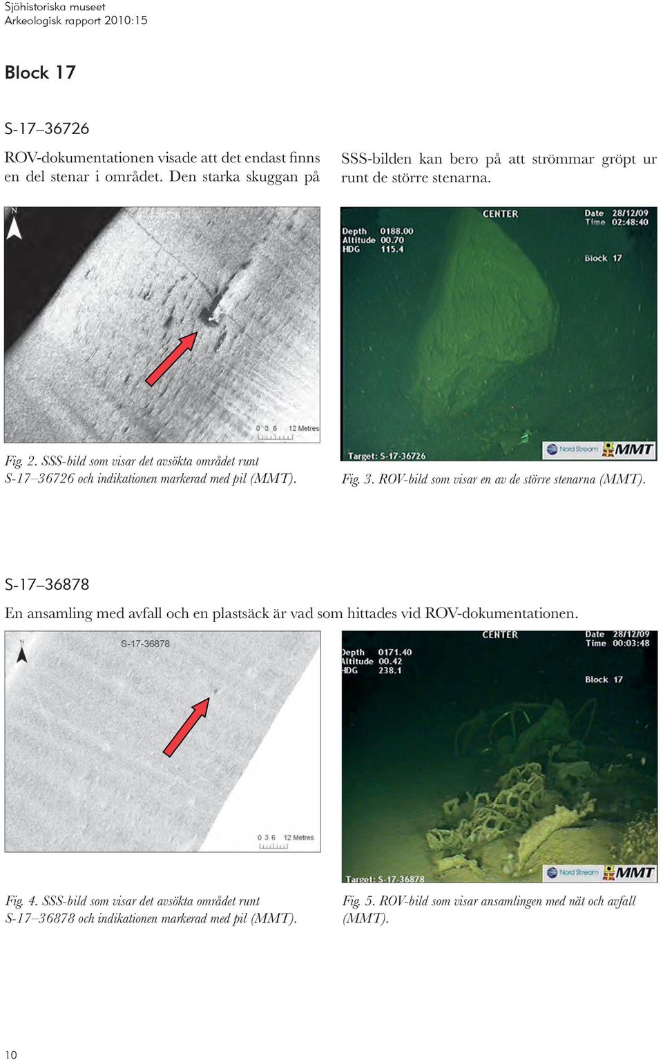 SSS-bild som visar det avsökta området runt S-17 36726 och indikationen markerad med pil (MMT). Fig. 3. ROV-bild som visar en av de större stenarna (MMT).