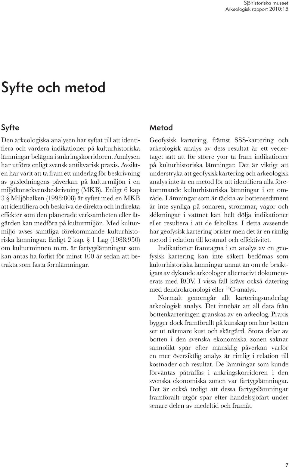 Enligt 6 kap 3 Miljöbalken (1998:808) är syftet med en MKB att identifiera och beskriva de direkta och indirekta effekter som den planerade verksam heten eller åtgärden kan medföra på kulturmiljön.