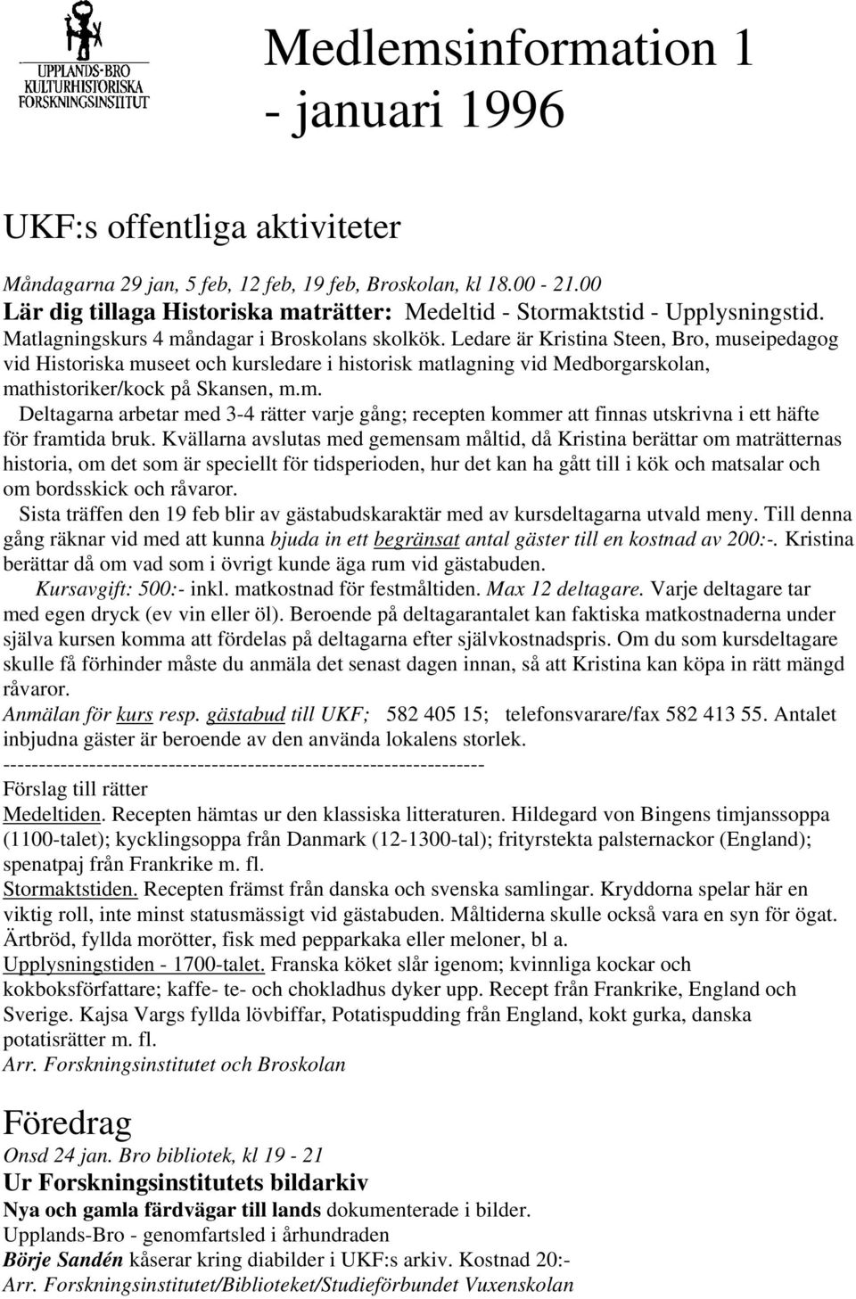 Ledare är Kristina Steen, Bro, museipedagog vid Historiska museet och kursledare i historisk matlagning vid Medborgarskolan, mathistoriker/kock på Skansen, m.m. Deltagarna arbetar med 3-4 rätter varje gång; recepten kommer att finnas utskrivna i ett häfte för framtida bruk.