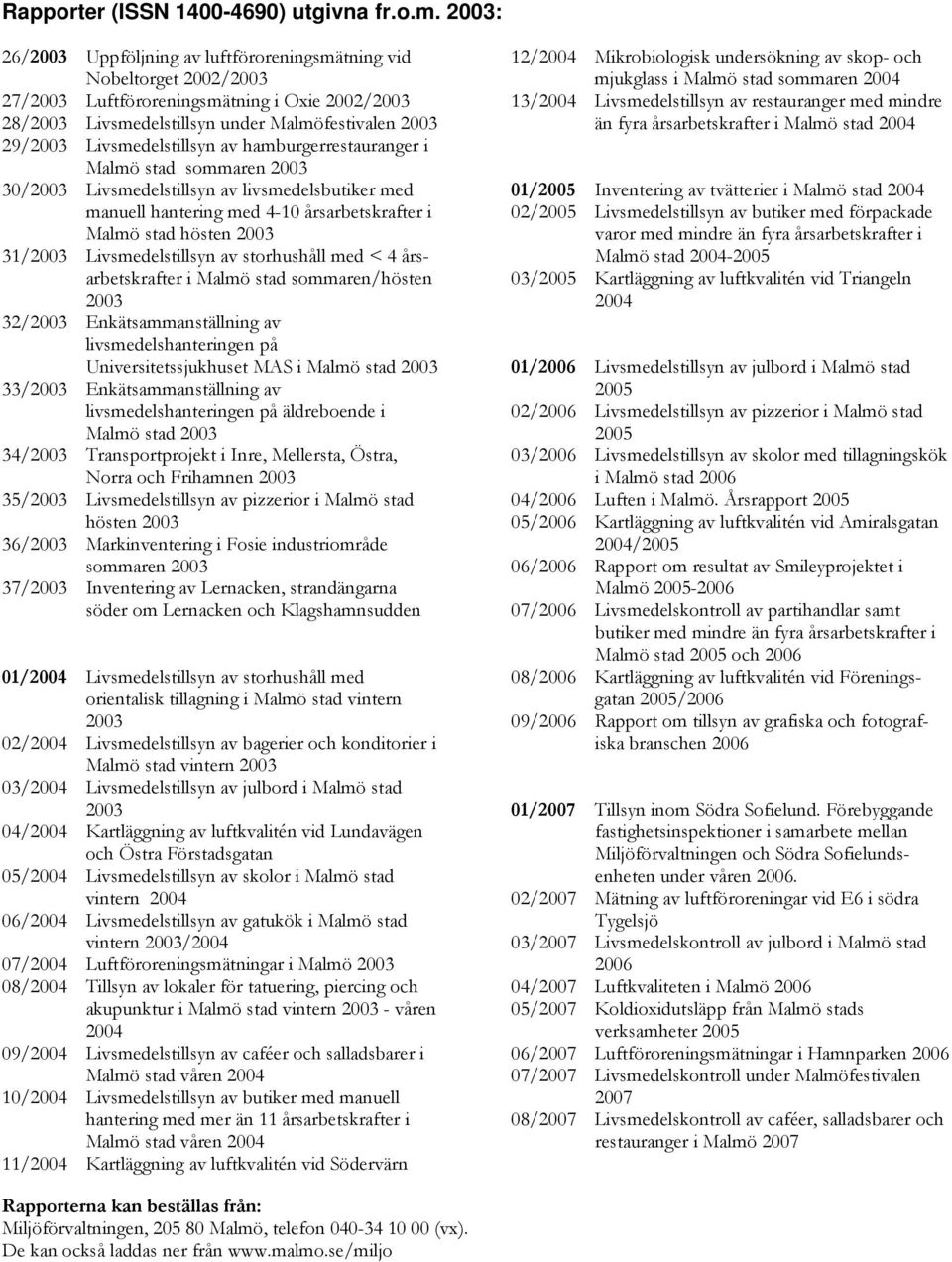 Livsmedelstillsyn av hamburgerrestauranger i Malmö stad sommaren 2003 30/2003 Livsmedelstillsyn av livsmedelsbutiker med manuell hantering med 4-10 årsarbetskrafter i Malmö stad hösten 2003 31/2003