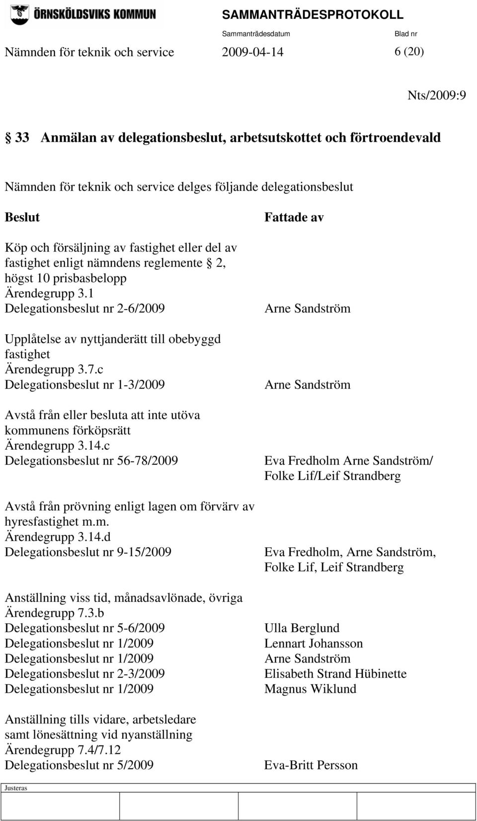 1 Delegationsbeslut nr 2-6/2009 Upplåtelse av nyttjanderätt till obebyggd fastighet Ärendegrupp 3.7.