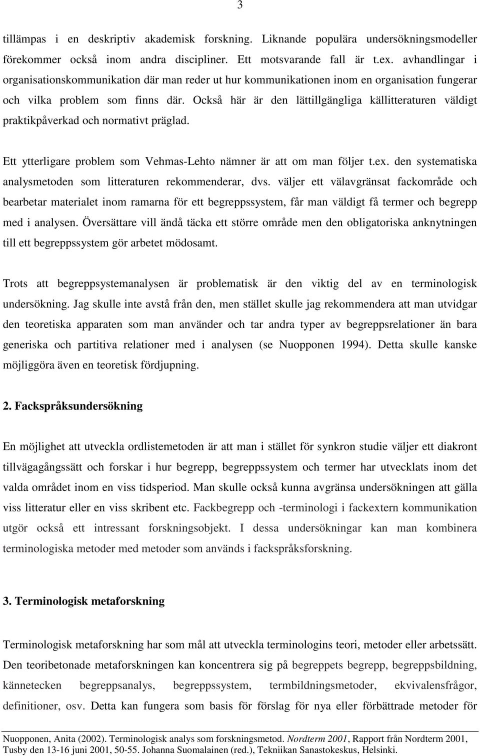 Också här är den lättillgängliga källitteraturen väldigt praktikpåverkad och normativt präglad. Ett ytterligare problem som Vehmas-Lehto nämner är att om man följer t.ex.