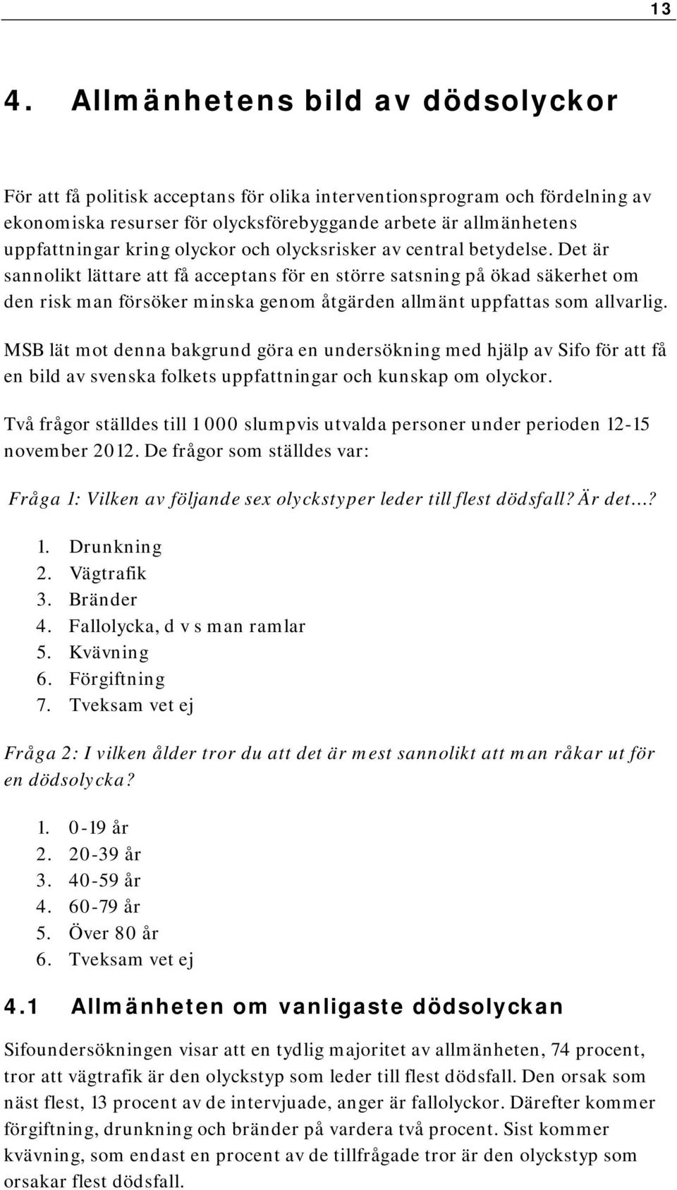 Det är sannolikt lättare att få acceptans för en större satsning på ökad säkerhet om den risk man försöker minska genom åtgärden allmänt uppfattas som allvarlig.