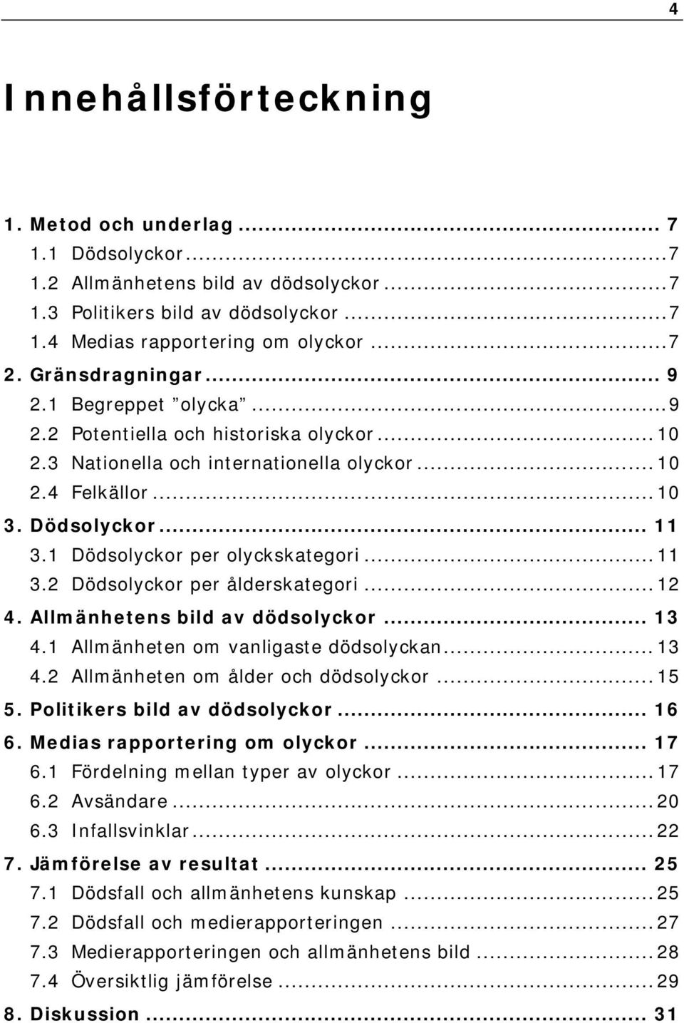 1 Dödsolyckor per olyckskategori... 11 3.2 Dödsolyckor per ålderskategori... 12 4. Allmänhetens bild av dödsolyckor... 13 4.1 Allmänheten om vanligaste dödsolyckan... 13 4.2 Allmänheten om ålder och dödsolyckor.