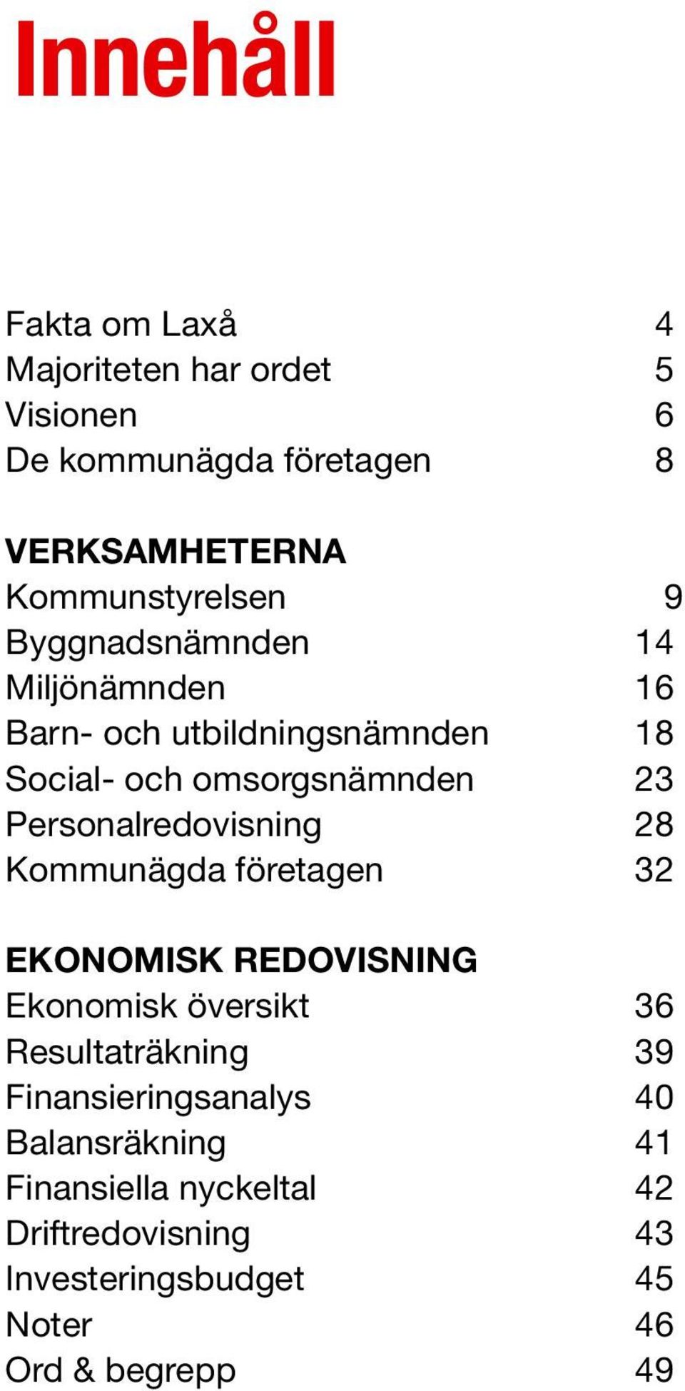 Personalredovisning 28 Kommunägda företagen 32 EKONOMISK REDOVISNING Ekonomisk översikt 36 Resultaträkning 39