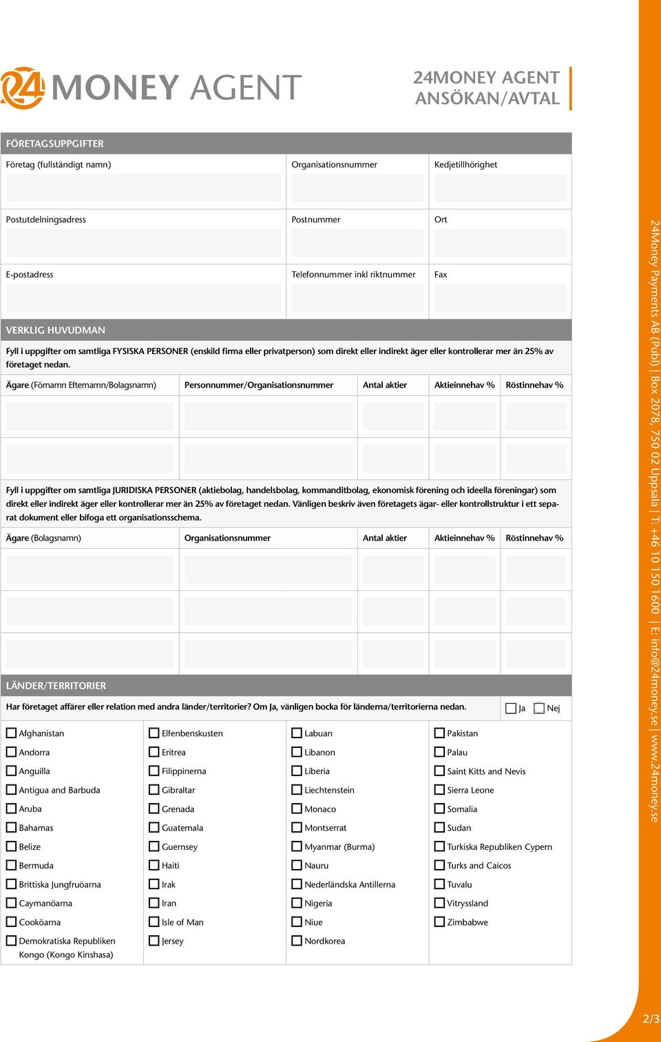 Ägare (/Bolagsnamn) Personnummer/Organisationsnummer Antal aktier Aktieinnehav % Röstinnehav % Fyll i uppgifter om samtliga JURIDISKA PERSONER (aktiebolag, handelsbolag, kommanditbolag, ekonomisk