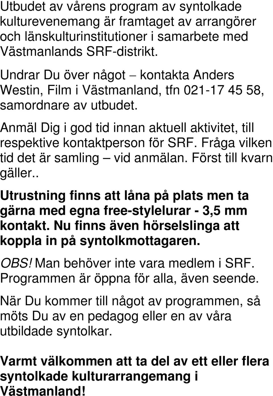 Fråga vilken tid det är samling vid anmälan. Först till kvarn gäller.. Utrustning finns att låna på plats men ta gärna med egna free-stylelurar - 3,5 mm kontakt.