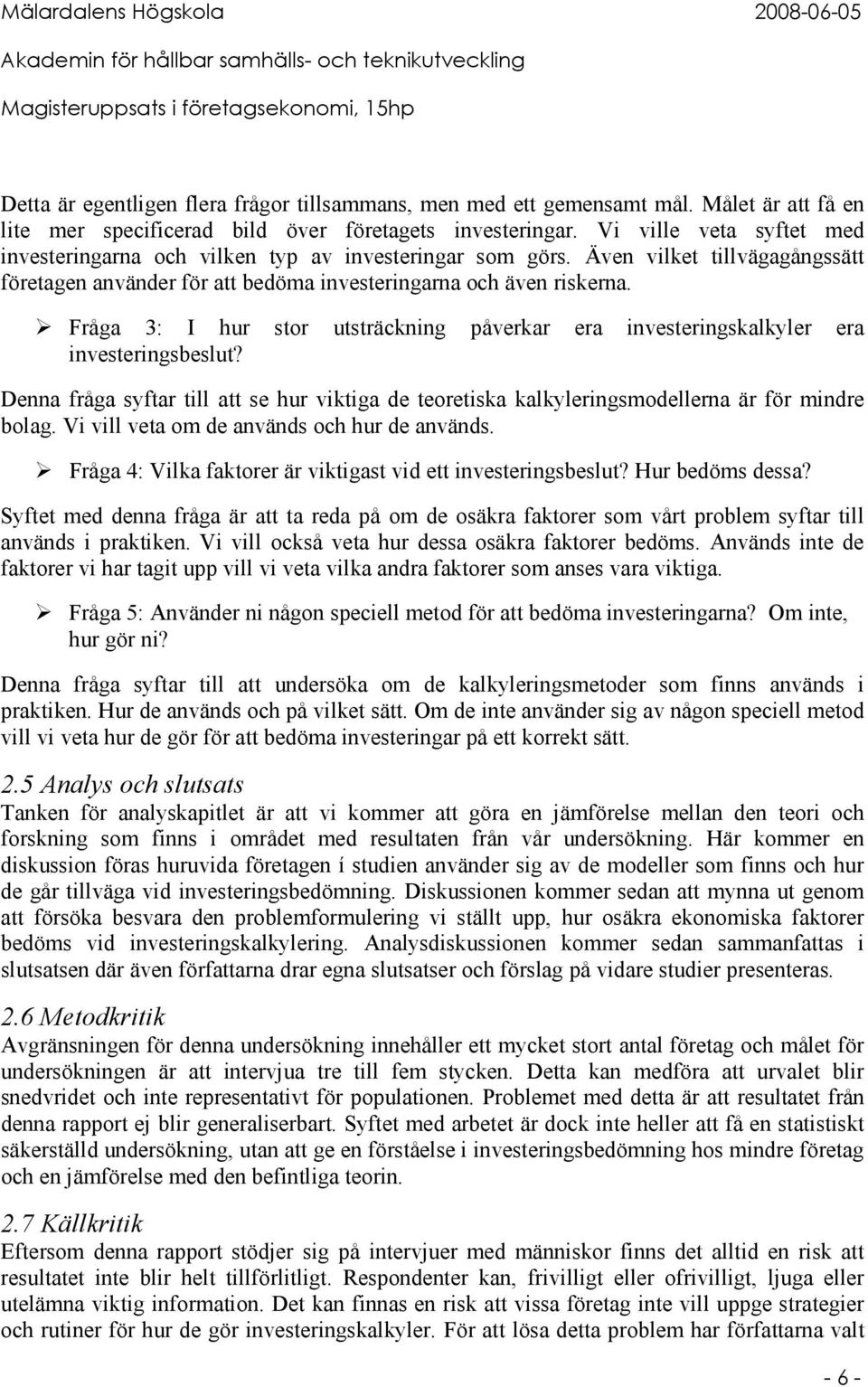 Fråga 3: I hur stor utsträckning påverkar era investeringskalkyler era investeringsbeslut? Denna fråga syftar till att se hur viktiga de teoretiska kalkyleringsmodellerna är för mindre bolag.