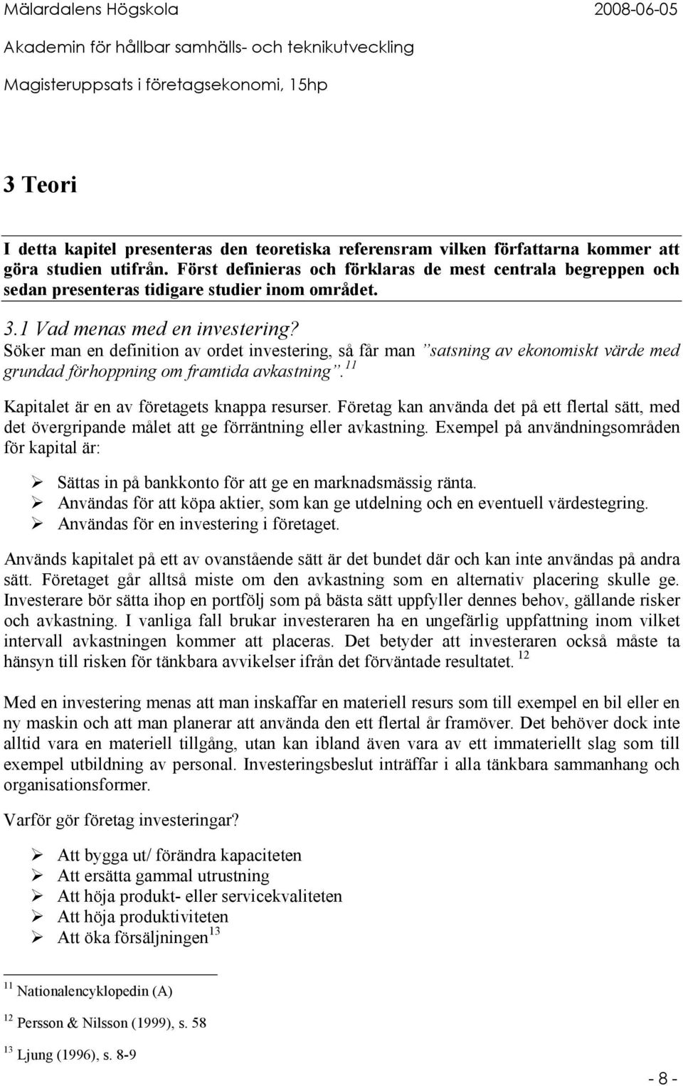 Söker man en definition av ordet investering, så får man satsning av ekonomiskt värde med grundad förhoppning om framtida avkastning. 11 Kapitalet är en av företagets knappa resurser.