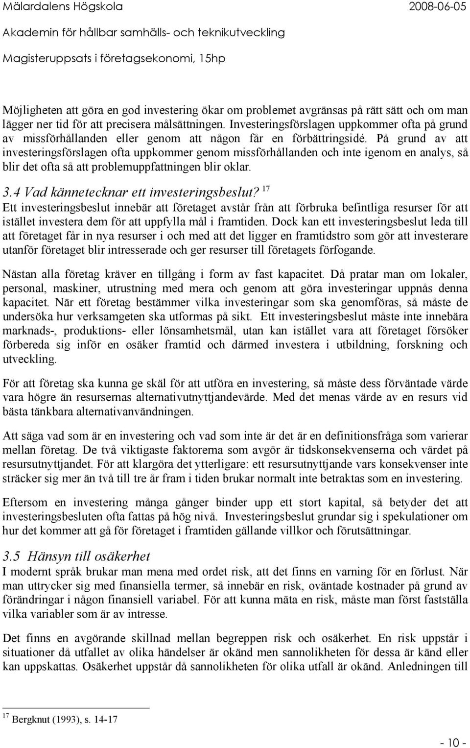 På grund av att investeringsförslagen ofta uppkommer genom missförhållanden och inte igenom en analys, så blir det ofta så att problemuppfattningen blir oklar. 3.