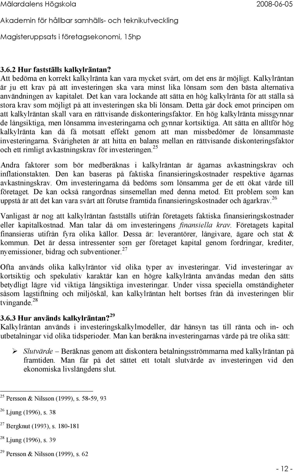 Det kan vara lockande att sätta en hög kalkylränta för att ställa så stora krav som möjligt på att investeringen ska bli lönsam.