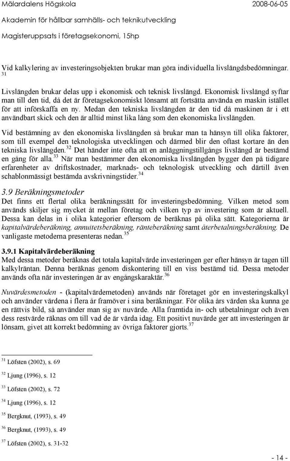 Medan den tekniska livslängden är den tid då maskinen är i ett användbart skick och den är alltid minst lika lång som den ekonomiska livslängden.