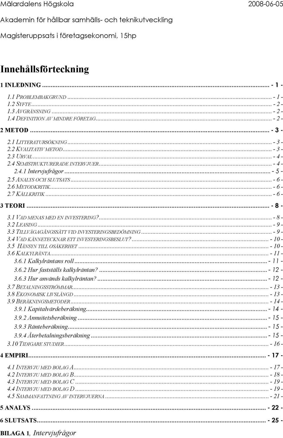 1 VAD MENAS MED EN INVESTERING?... - 8-3.2 LEASING... - 9-3.3 TILLVÄGAGÅNGSSÄTT VID INVESTERINGSBEDÖMNING... - 9-3.4 VAD KÄNNETECKNAR ETT INVESTERINGSBESLUT?... - 10-3.5 HÄNSYN TILL OSÄKERHET... - 10-3.6 KALKYLRÄNTA.