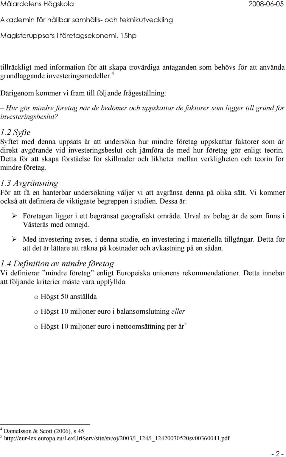 2 Syfte Syftet med denna uppsats är att undersöka hur mindre företag uppskattar faktorer som är direkt avgörande vid investeringsbeslut och jämföra de med hur företag gör enligt teorin.